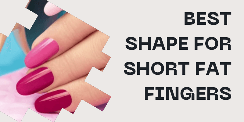 what nail shape is best for short fat fingers